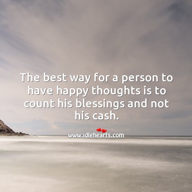The best way for a person to have happy thoughts is to count his blessings and not his cash. Image