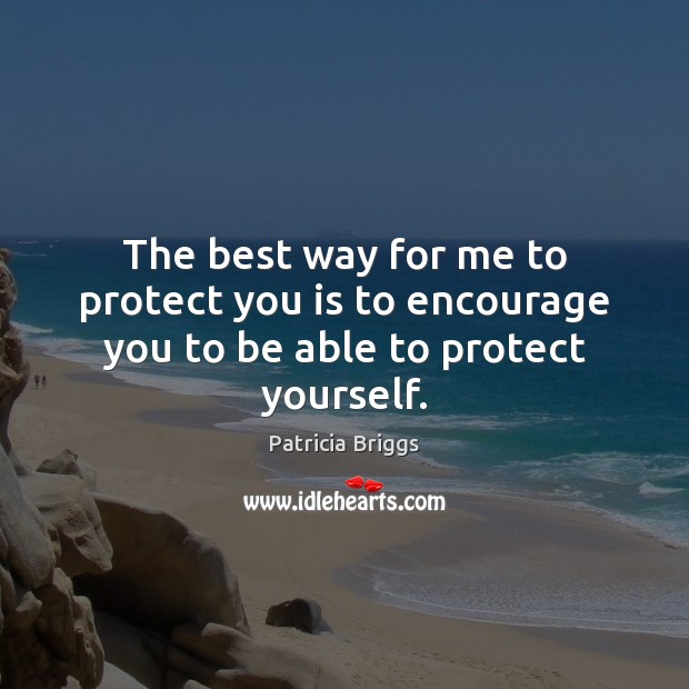 The best way for me to protect you is to encourage you to be able to protect yourself. Image