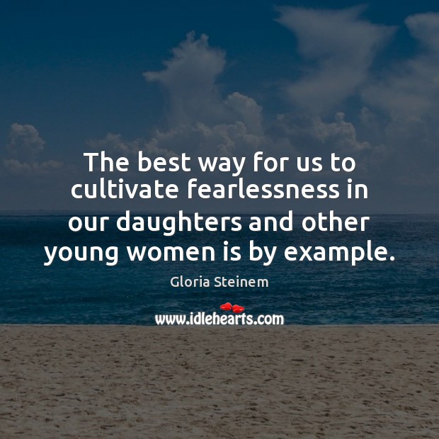 The best way for us to cultivate fearlessness in our daughters and 