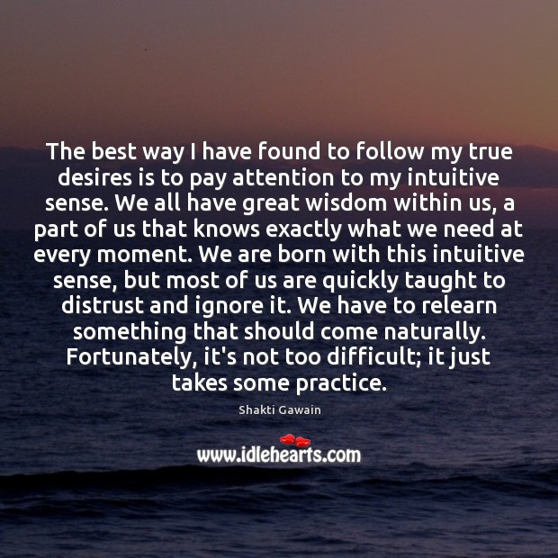 The best way I have found to follow my true desires is Shakti Gawain Picture Quote