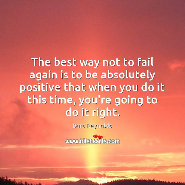 The best way not to fail again is to be absolutely positive Burt Reynolds Picture Quote