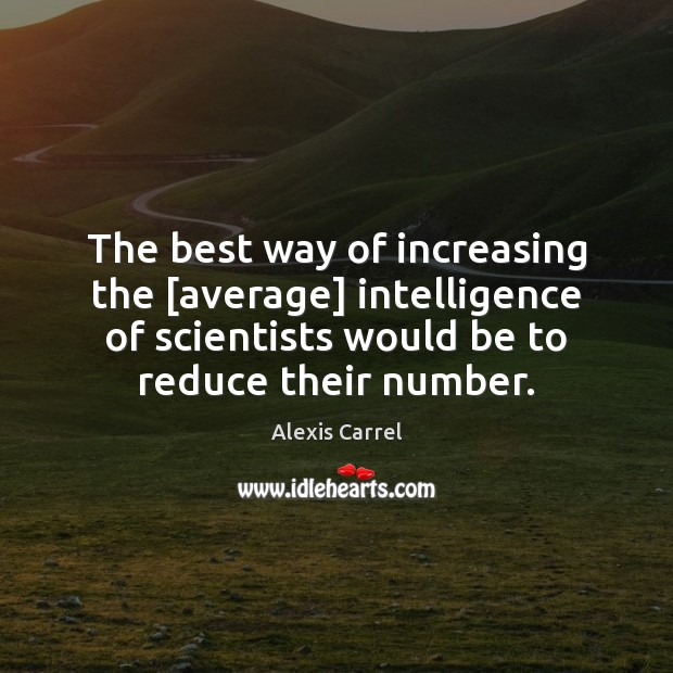 The best way of increasing the [average] intelligence of scientists would be Alexis Carrel Picture Quote