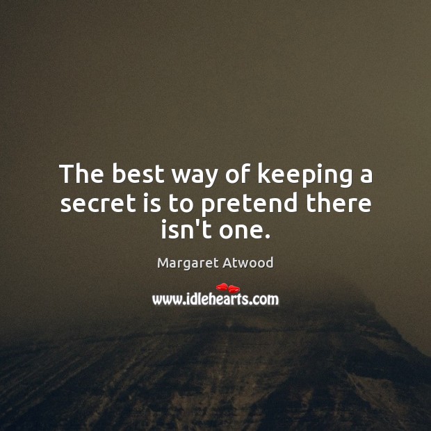 The best way of keeping a secret is to pretend there isn’t one. Margaret Atwood Picture Quote