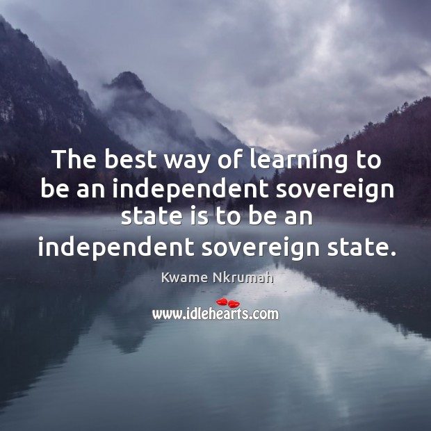 The best way of learning to be an independent sovereign state is to be an independent sovereign state. Image