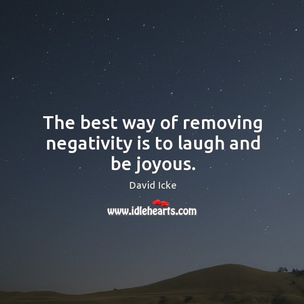 The best way of removing negativity is to laugh and be joyous. David Icke Picture Quote