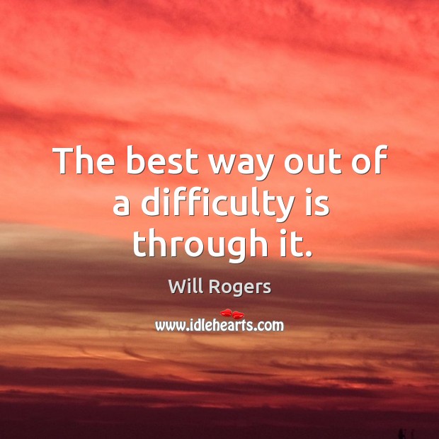 The best way out of a difficulty is through it. Image