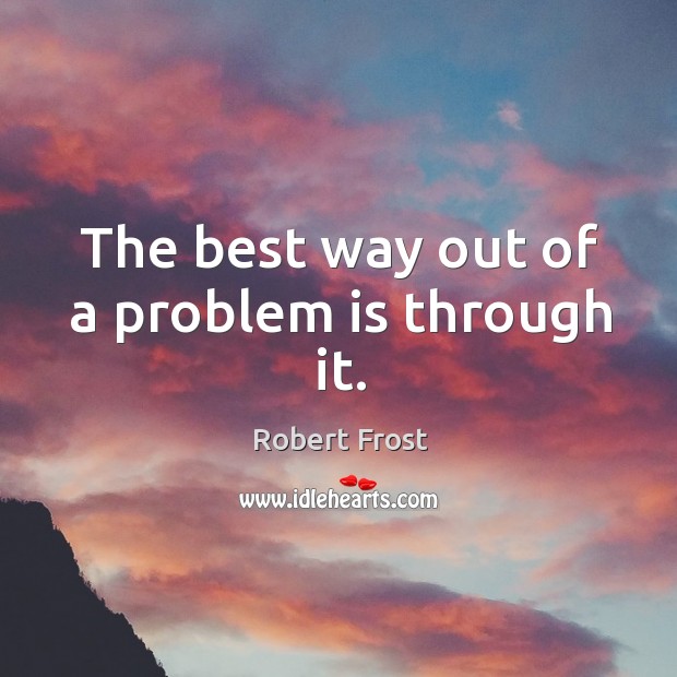 The best way out of a problem is through it. Robert Frost Picture Quote