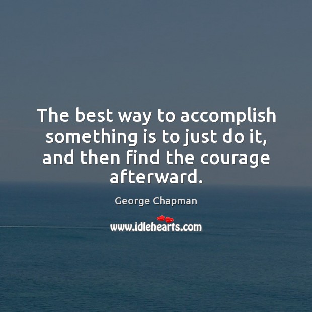 The best way to accomplish something is to just do it, and George Chapman Picture Quote