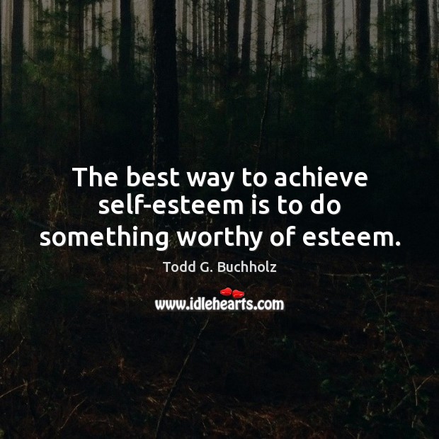 The best way to achieve self-esteem is to do something worthy of esteem. Todd G. Buchholz Picture Quote