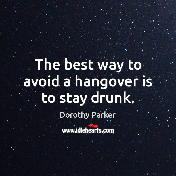 The best way to avoid a hangover is to stay drunk. Dorothy Parker Picture Quote