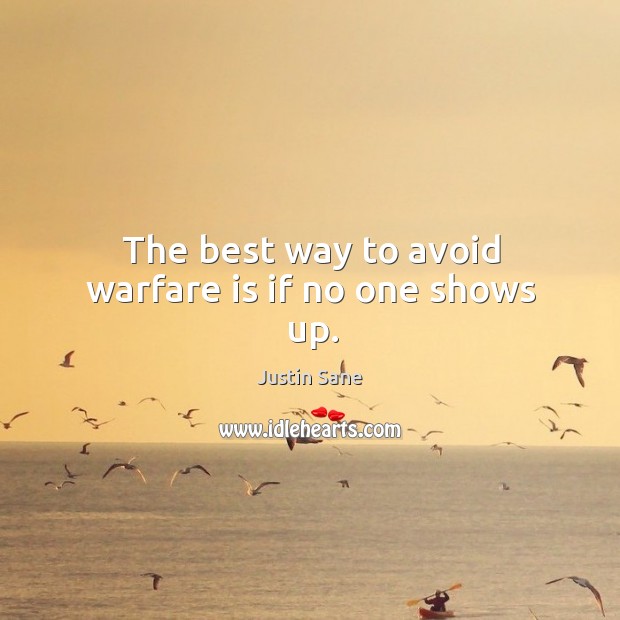 The best way to avoid warfare is if no one shows up. Justin Sane Picture Quote