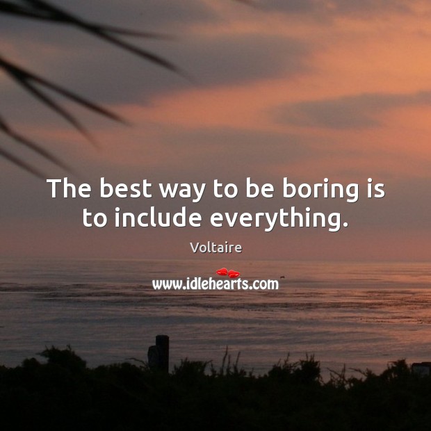 The best way to be boring is to include everything. Voltaire Picture Quote
