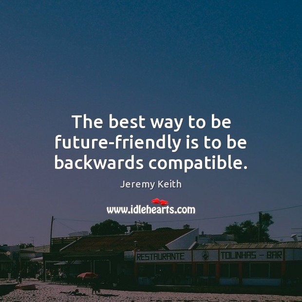 The best way to be future-friendly is to be backwards compatible. Jeremy Keith Picture Quote