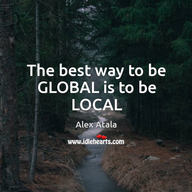 The best way to be GLOBAL is to be LOCAL Image