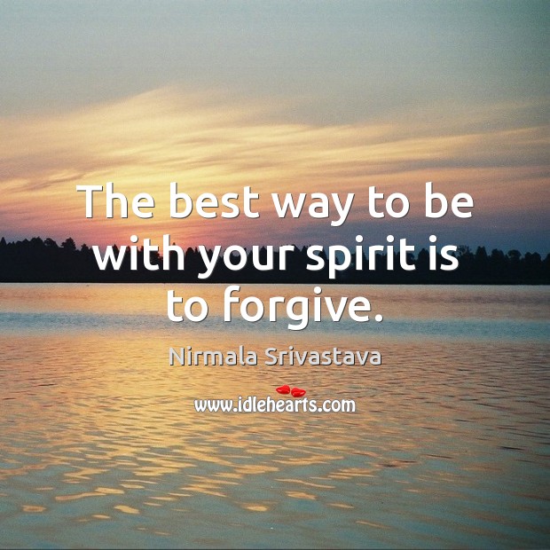 The best way to be with your spirit is to forgive. Nirmala Srivastava Picture Quote