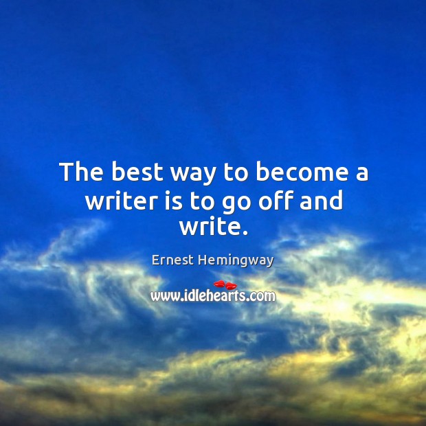 The best way to become a writer is to go off and write. Ernest Hemingway Picture Quote