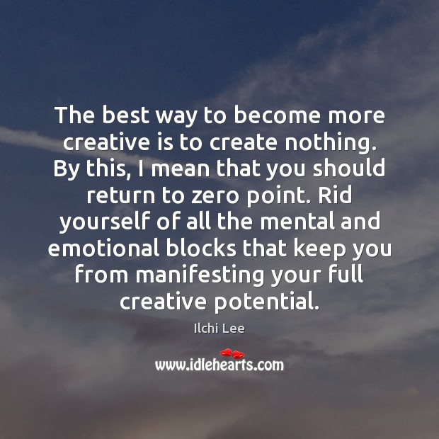 The best way to become more creative is to create nothing. By Ilchi Lee Picture Quote