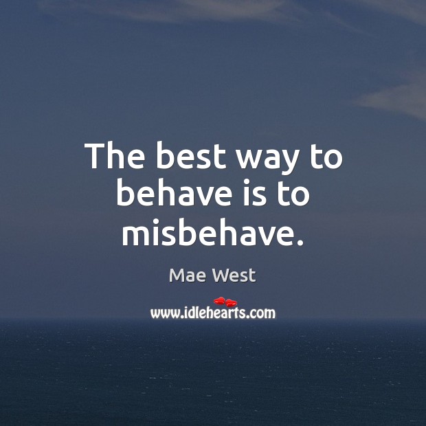 The best way to behave is to misbehave. Mae West Picture Quote