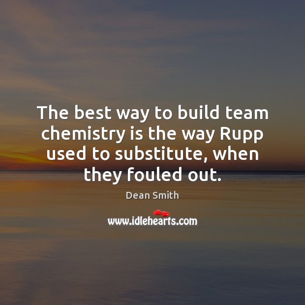 The best way to build team chemistry is the way Rupp used Dean Smith Picture Quote