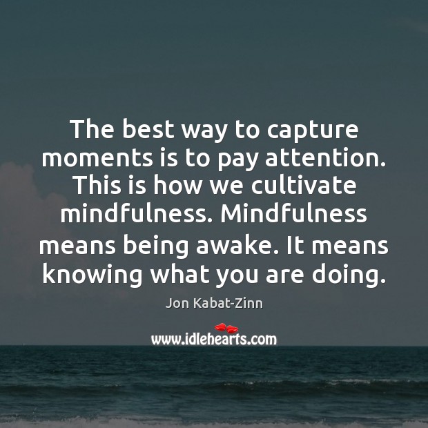 The best way to capture moments is to pay attention. This is Jon Kabat-Zinn Picture Quote