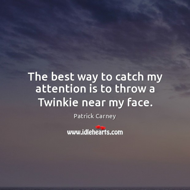 The best way to catch my attention is to throw a Twinkie near my face. Patrick Carney Picture Quote