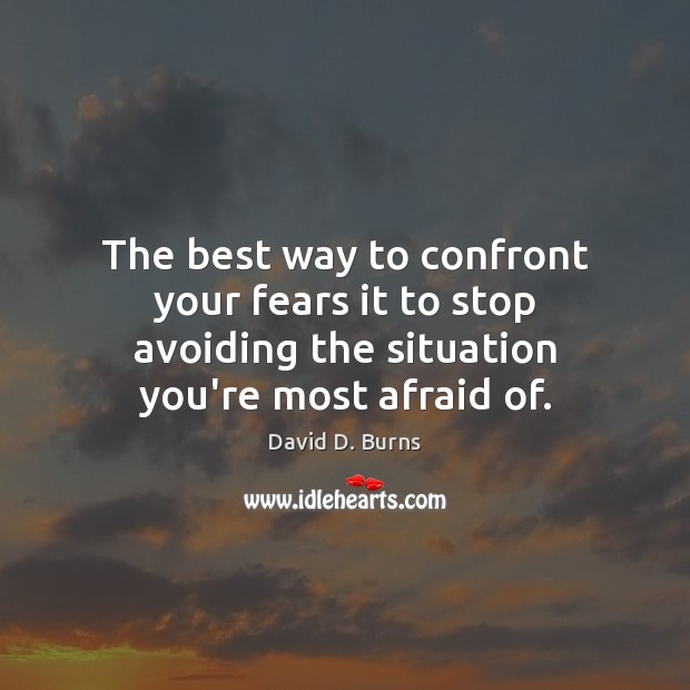 The best way to confront your fears it to stop avoiding the David D. Burns Picture Quote
