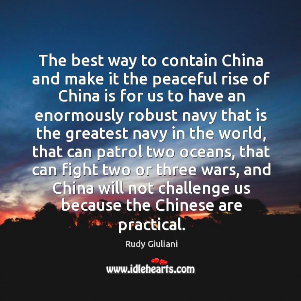 The best way to contain China and make it the peaceful rise Rudy Giuliani Picture Quote