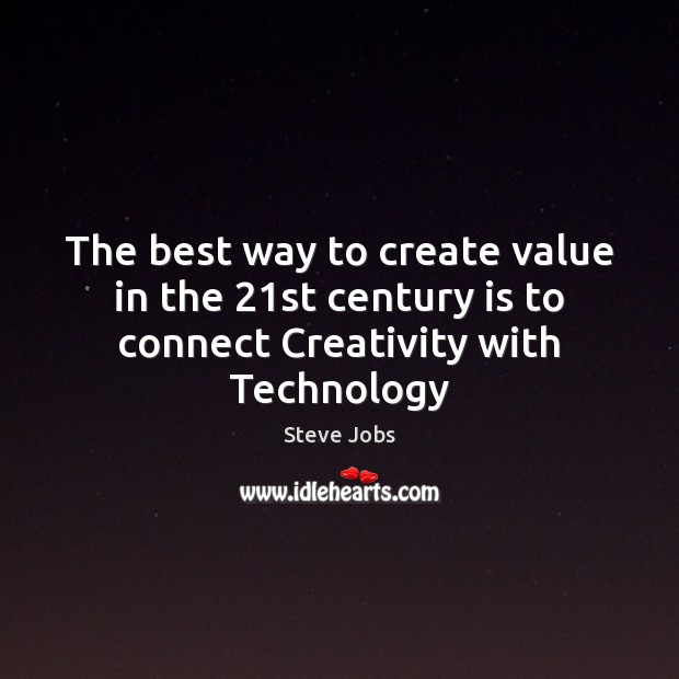 The best way to create value in the 21st century is to connect Creativity with Technology Steve Jobs Picture Quote