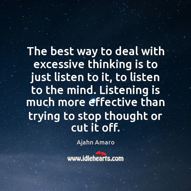 The best way to deal with excessive thinking is to just listen Ajahn Amaro Picture Quote