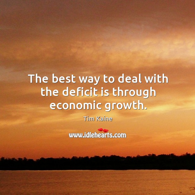 The best way to deal with the deficit is through economic growth. Tim Kaine Picture Quote