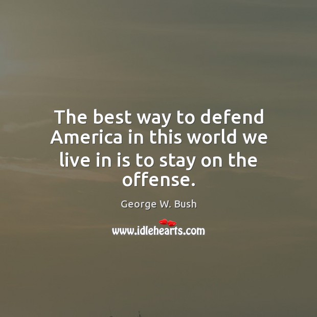 The best way to defend America in this world we live in is to stay on the offense. Image