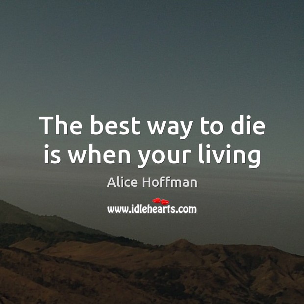 The best way to die is when your living Alice Hoffman Picture Quote