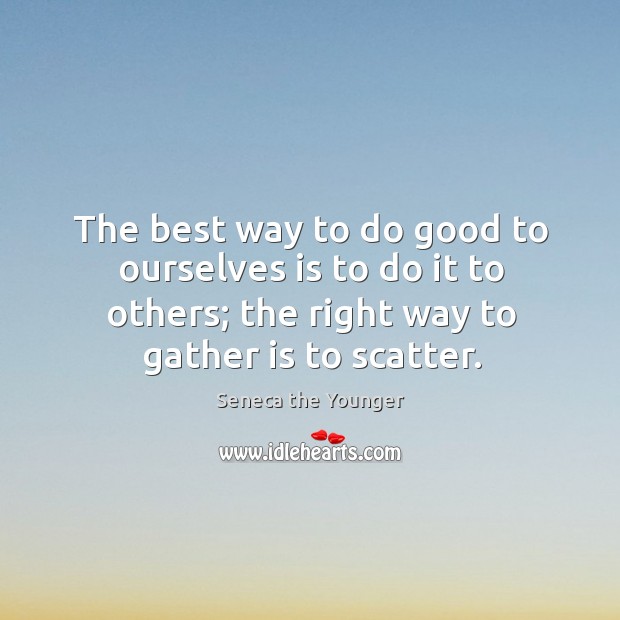 The best way to do good to ourselves is to do it Seneca the Younger Picture Quote
