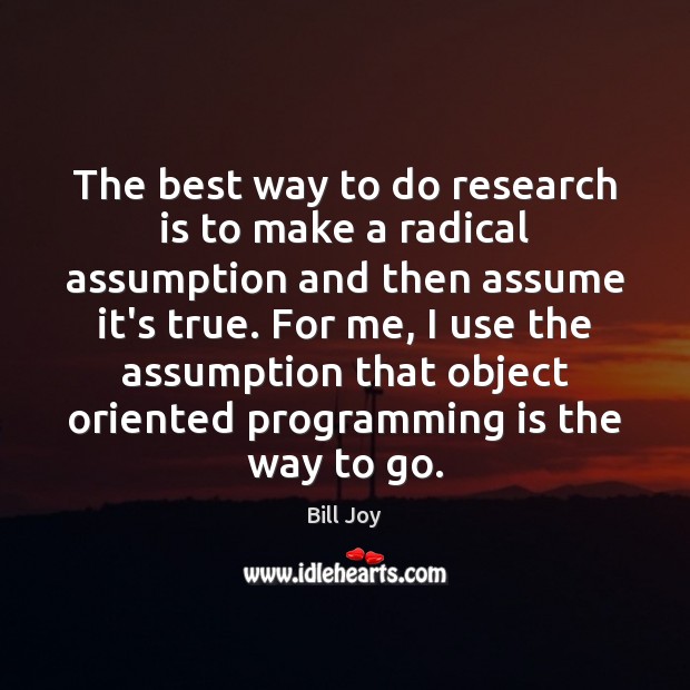 The best way to do research is to make a radical assumption Bill Joy Picture Quote