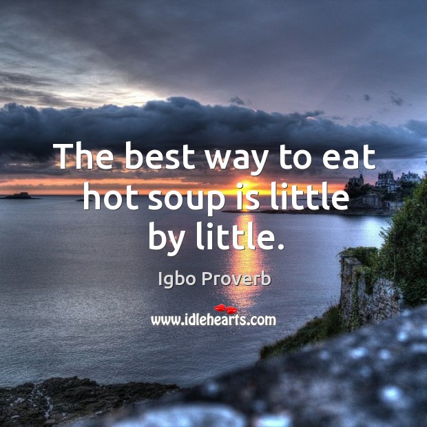 The best way to eat hot soup is little by little. Igbo Proverbs Image