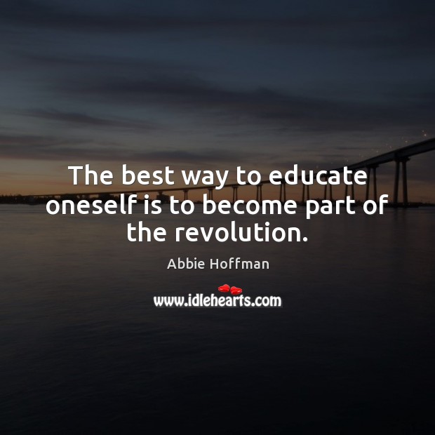 The best way to educate oneself is to become part of the revolution. Abbie Hoffman Picture Quote
