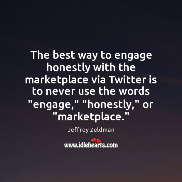 The best way to engage honestly with the marketplace via Twitter is Jeffrey Zeldman Picture Quote