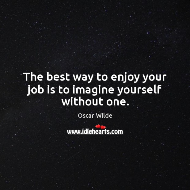 The best way to enjoy your job is to imagine yourself without one. Oscar Wilde Picture Quote