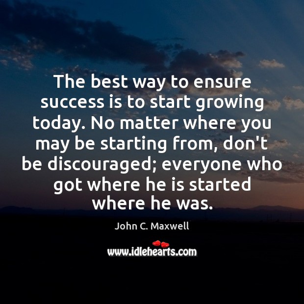 The best way to ensure success is to start growing today. No John C. Maxwell Picture Quote