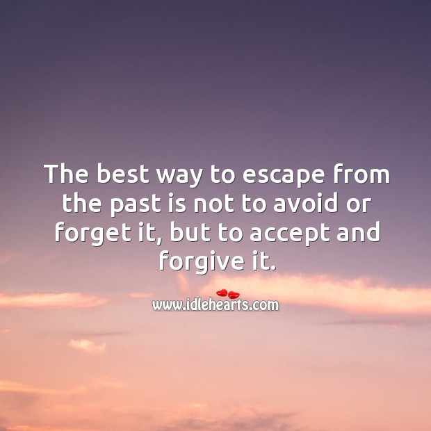 The best way to escape from the past is not to avoid or forget it, but to accept and forgive it. Image