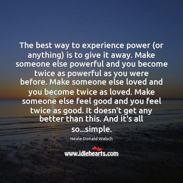 The best way to experience power (or anything) is to give it Neale Donald Walsch Picture Quote