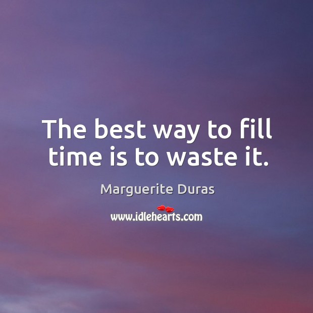 The best way to fill time is to waste it. Marguerite Duras Picture Quote
