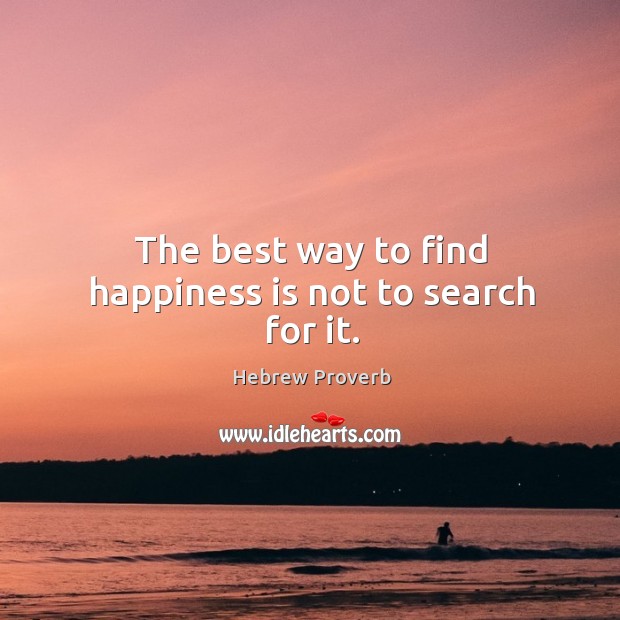 The best way to find happiness is not to search for it. Happiness Quotes Image