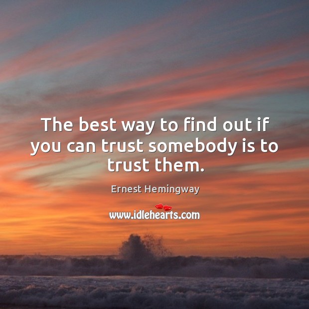 The best way to find out if you can trust somebody is to trust them. Ernest Hemingway Picture Quote