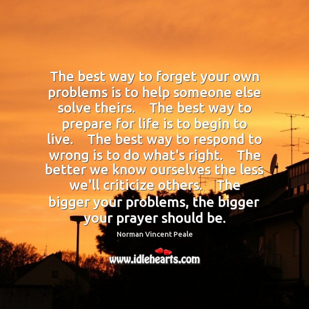 The best way to forget your own problems is to help someone Norman Vincent Peale Picture Quote