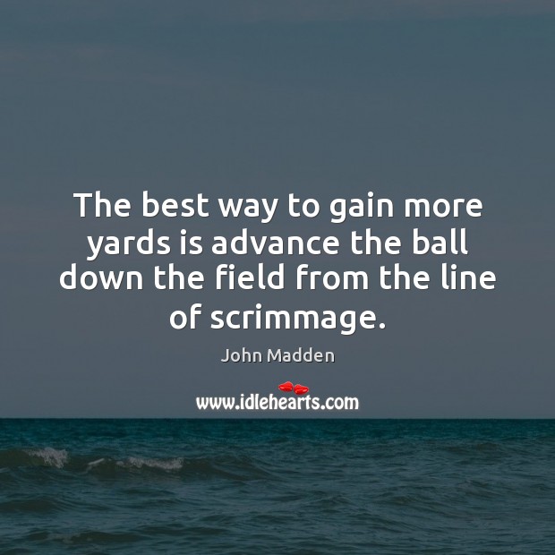 The best way to gain more yards is advance the ball down John Madden Picture Quote