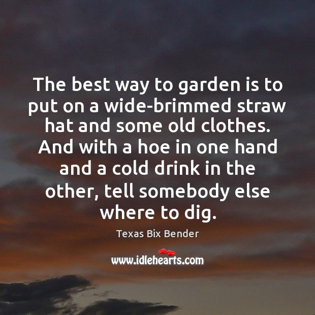 The best way to garden is to put on a wide-brimmed straw Texas Bix Bender Picture Quote