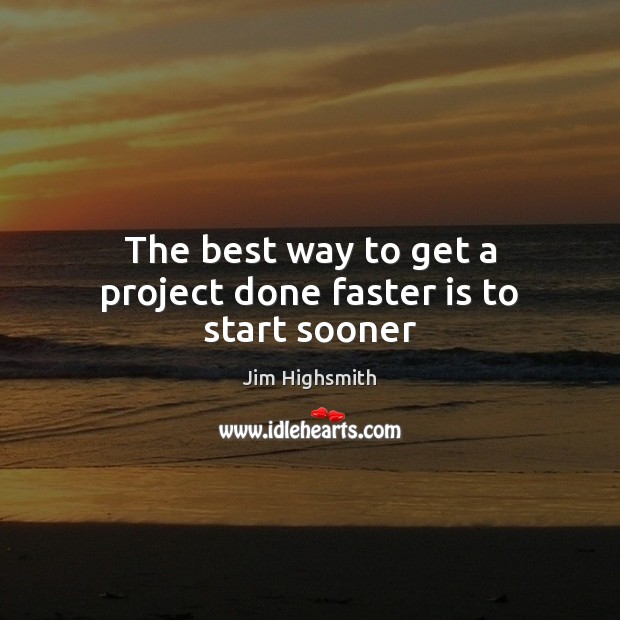 The best way to get a project done faster is to start sooner Jim Highsmith Picture Quote