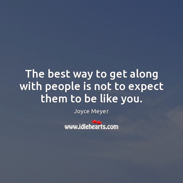 The best way to get along with people is not to expect them to be like you. Image