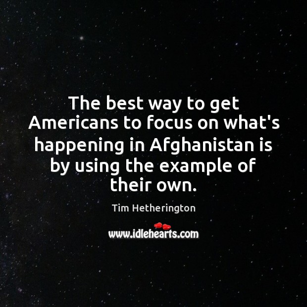 The best way to get Americans to focus on what’s happening in Tim Hetherington Picture Quote